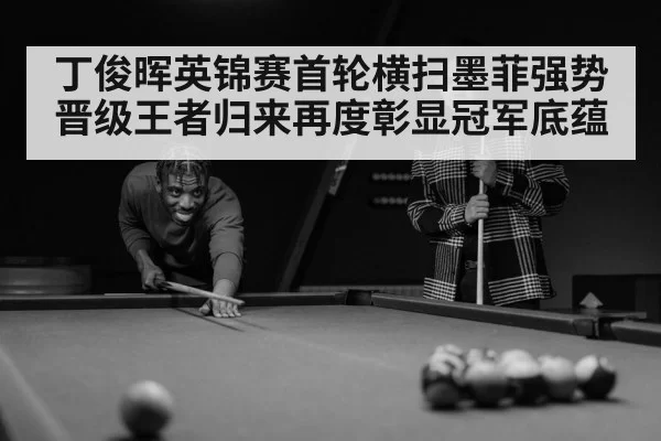 丁俊晖英锦赛首轮横扫墨菲强势晋级王者归来再度彰显冠军底蕴