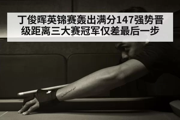 丁俊晖英锦赛轰出满分147强势晋级距离三大赛冠军仅差最后一步
