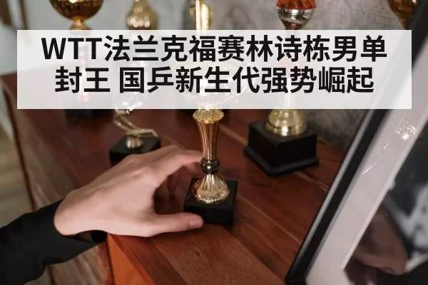 WTT法兰克福赛林诗栋男单封王 国乒新生代强势崛起