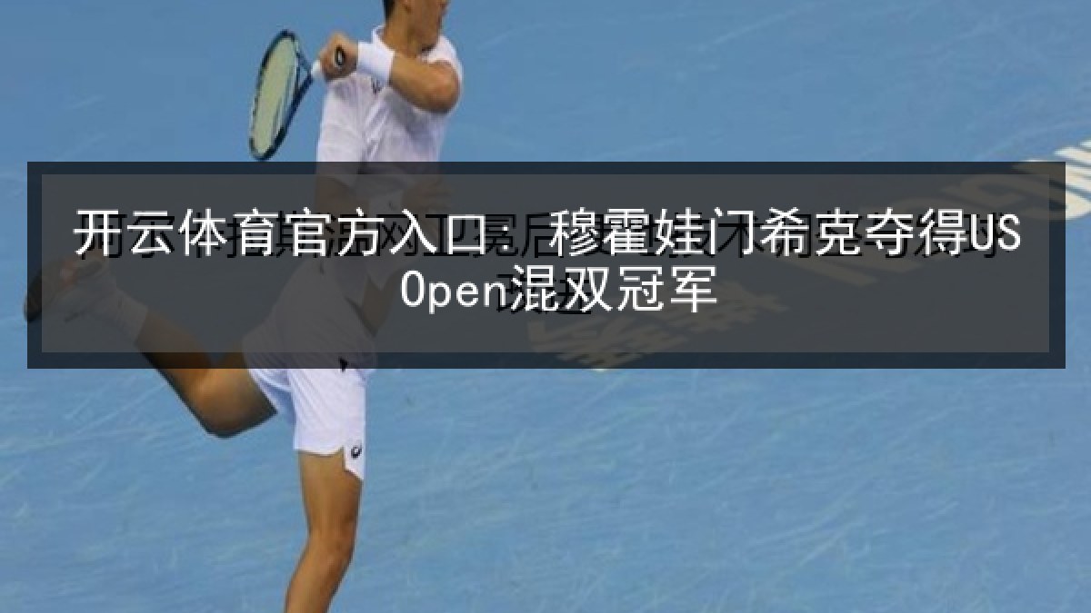 开云体育官方入口: 穆霍娃门希克夺得US Open混双冠军