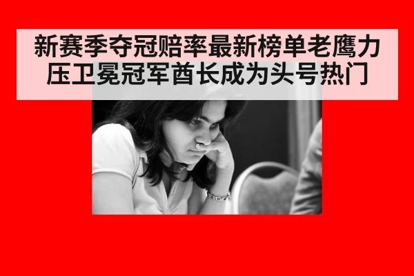 新赛季夺冠赔率最新榜单老鹰力压卫冕冠军酋长成为头号热门