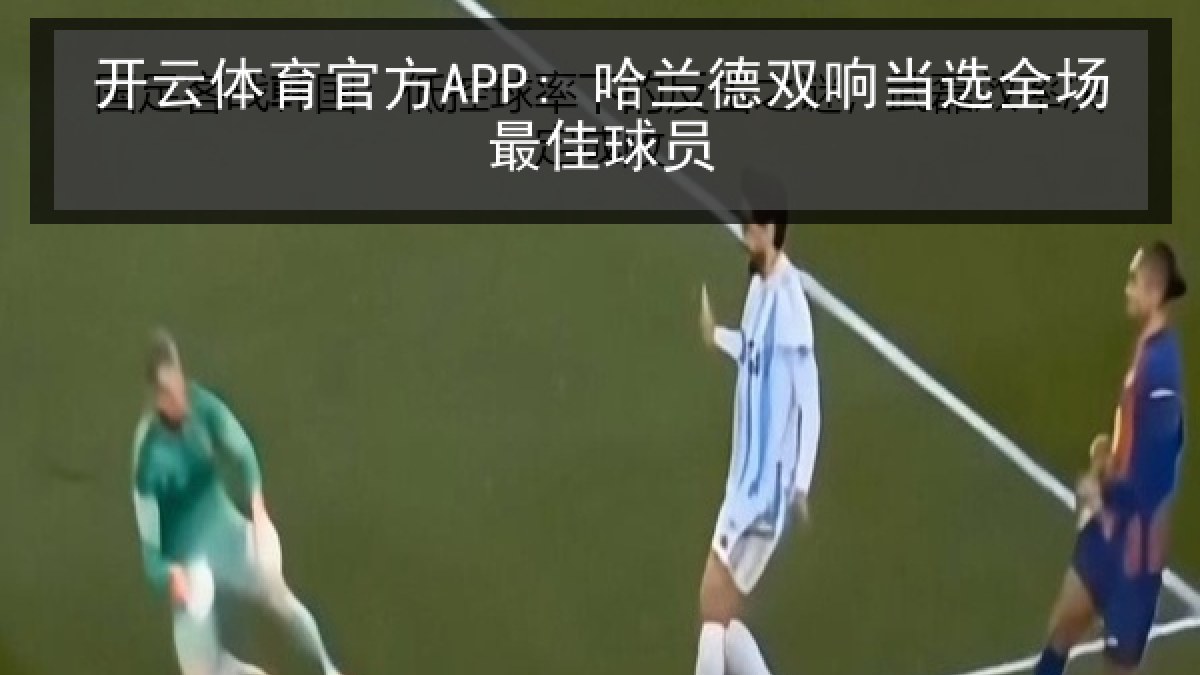 开云体育官方APP: 哈兰德双响当选全场最佳球员