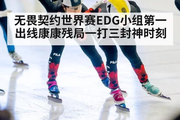 无畏契约世界赛EDG小组第一出线康康残局一打三封神时刻
