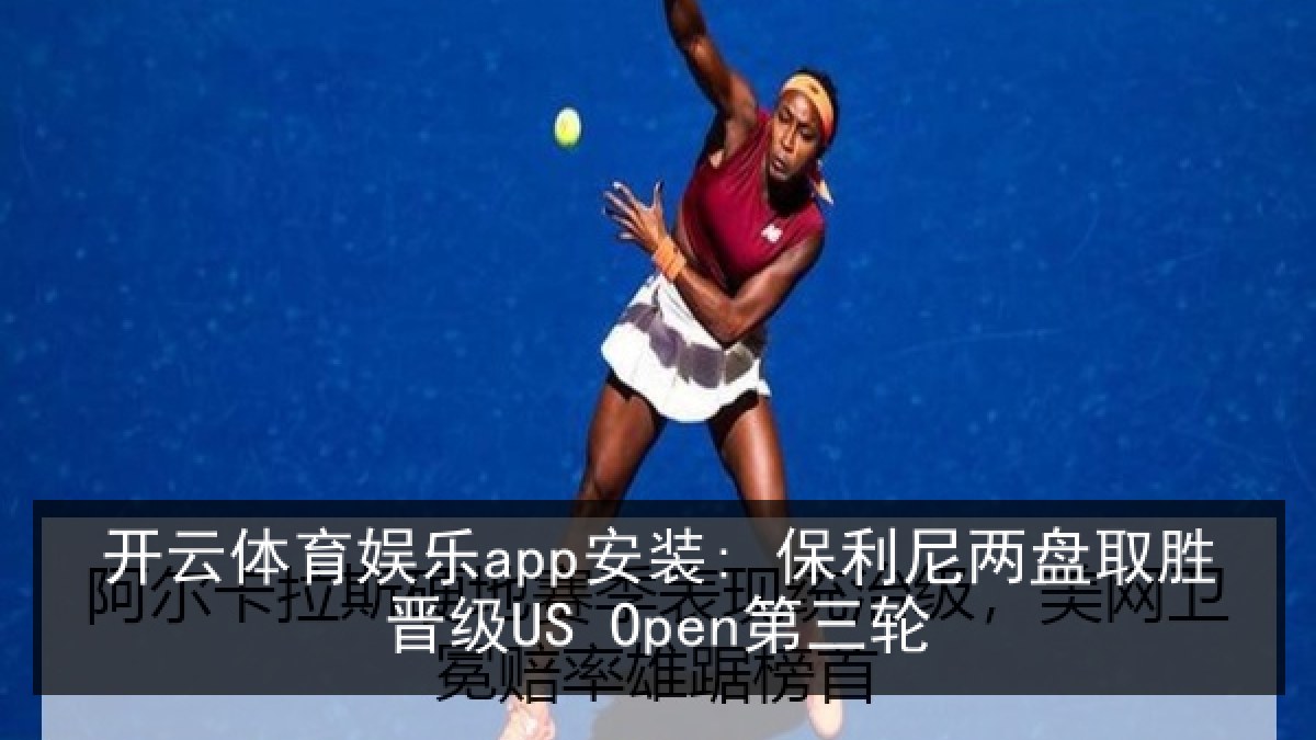开云体育娱乐app安装: 保利尼两盘取胜晋级US Open第三轮