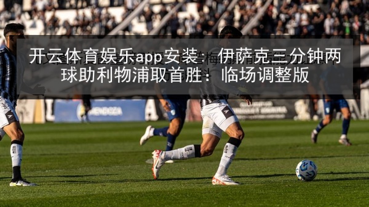 开云体育娱乐app安装: 伊萨克三分钟两球助利物浦取首胜：临场调整版