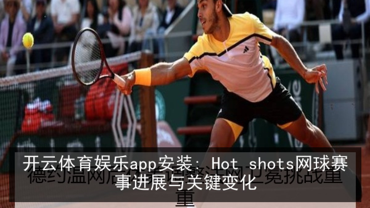 开云体育娱乐app安装: Hot shots网球赛事进展与关键变化 开云体育娱乐app安装: Hot shots网球赛事进展与关键变化
