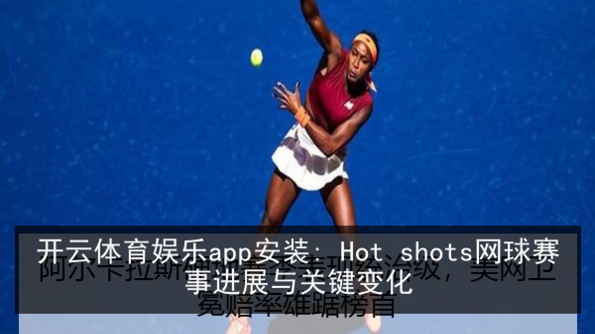 开云体育娱乐app安装: Hot shots网球赛事进展与关键变化