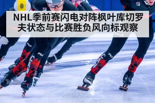 NHL季前赛闪电对阵枫叶库切罗夫状态与比赛胜负风向标观察