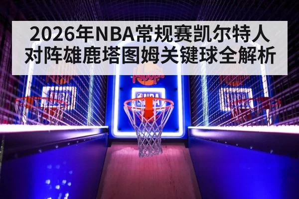 2026年NBA常规赛凯尔特人对阵雄鹿塔图姆关键球全解析