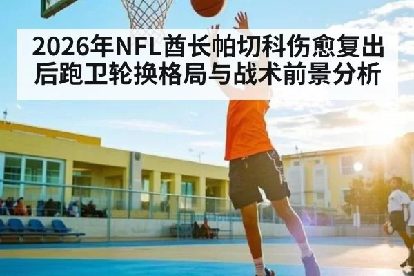 2026年NFL酋长帕切科伤愈复出后跑卫轮换格局与战术前景分析